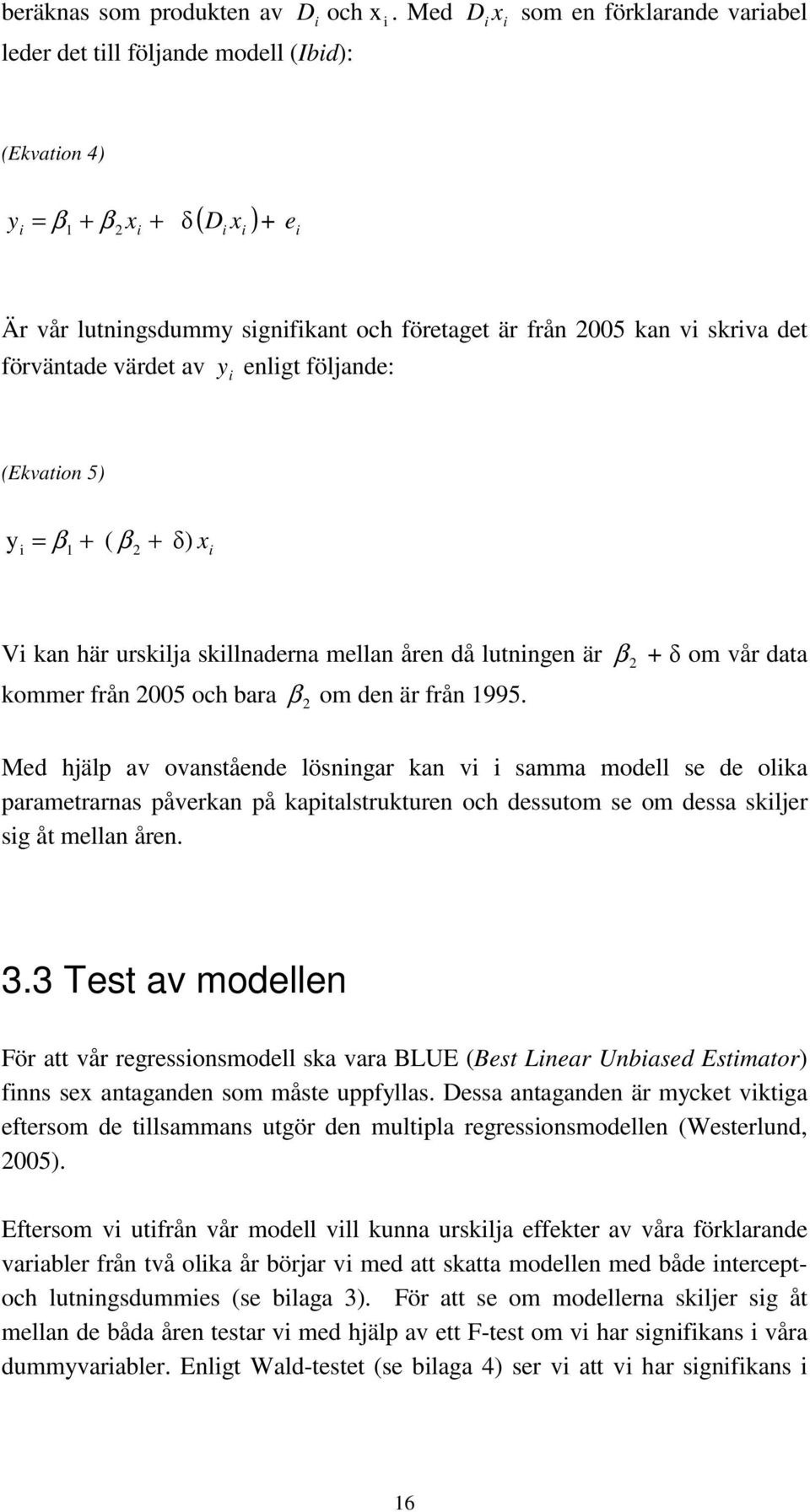 enligt följande: (Ekvation 5) yi = β 1 + ( β + δ) 2 x i Vi kan här urskilja skillnaderna mellan åren då lutningen är β 2 + δ om vår data kommer från 2005 och bara β 2 om den är från 1995.