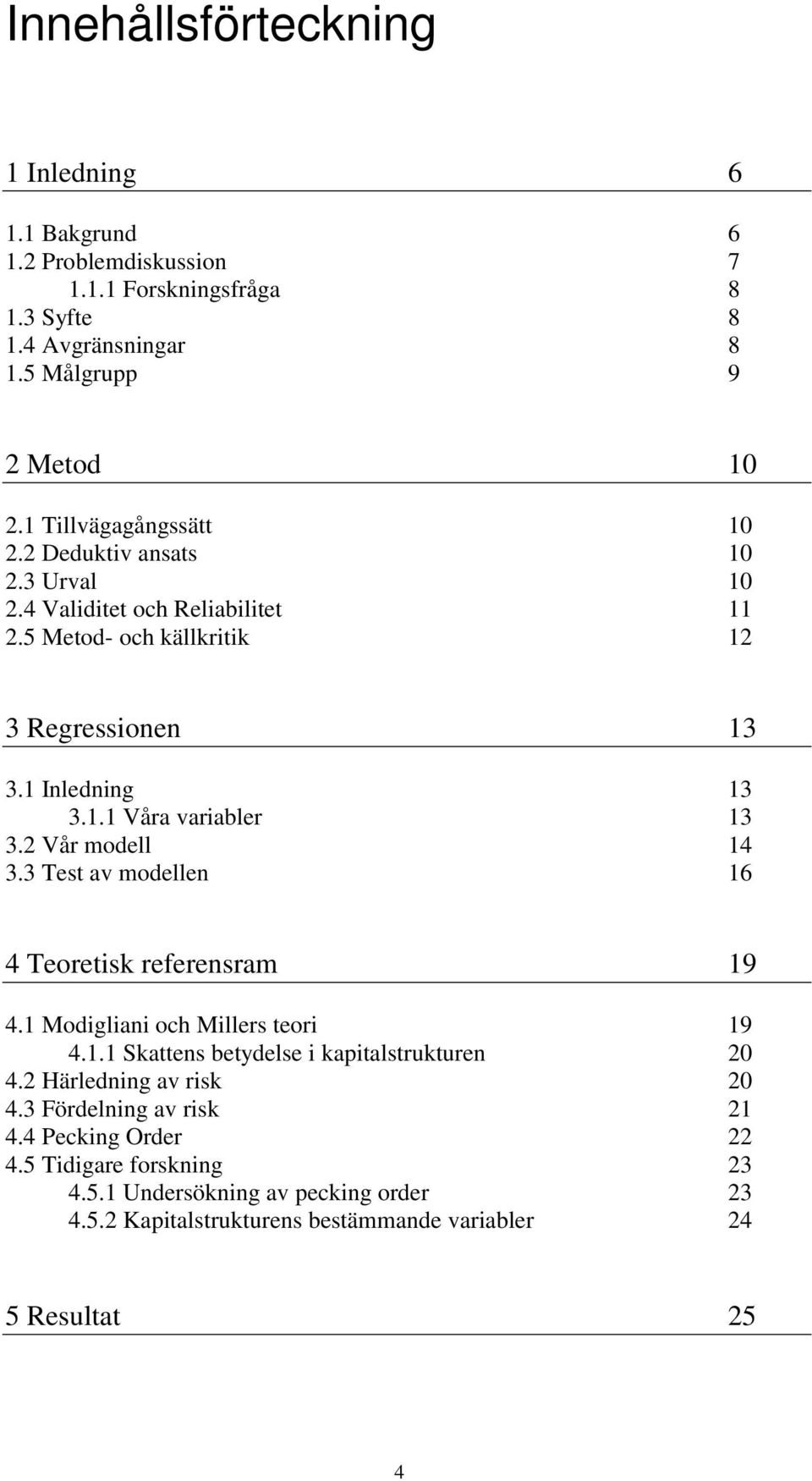 2 Vår modell 14 3.3 Test av modellen 16 4 Teoretisk referensram 19 4.1 Modigliani och Millers teori 19 4.1.1 Skattens betydelse i kapitalstrukturen 20 4.