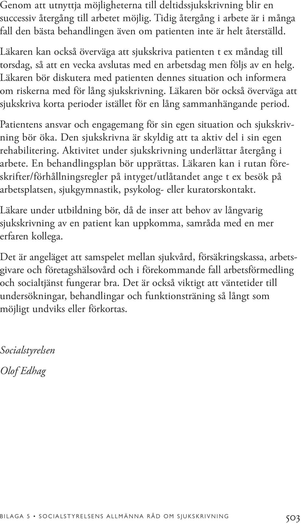 Läkaren kan också överväga att sjukskriva patienten t ex måndag till torsdag, så att en vecka avslutas med en arbetsdag men följs av en helg.