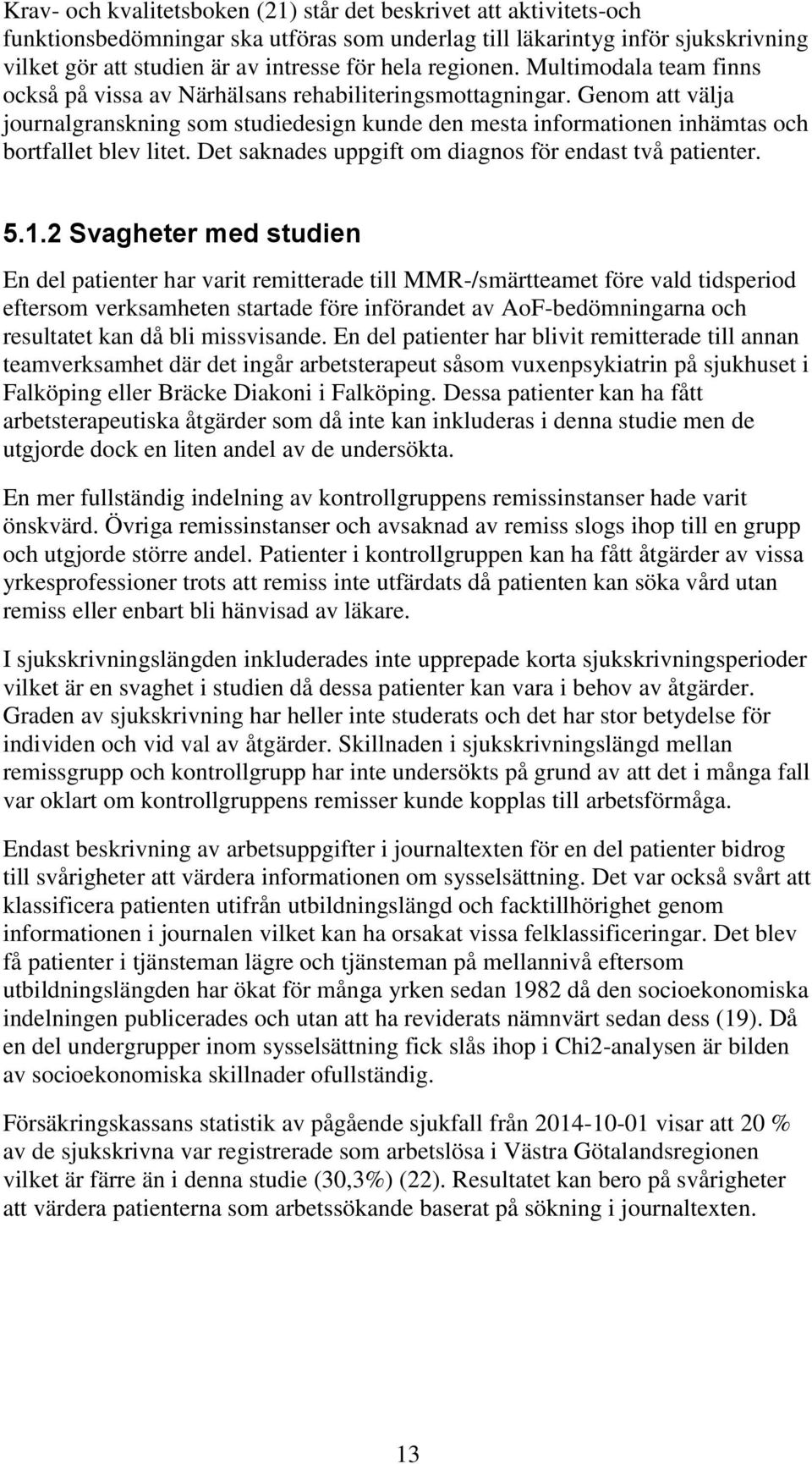 Genom att välja journalgranskning som studiedesign kunde den mesta informationen inhämtas och bortfallet blev litet. Det saknades uppgift om diagnos för endast två patienter. 5.1.