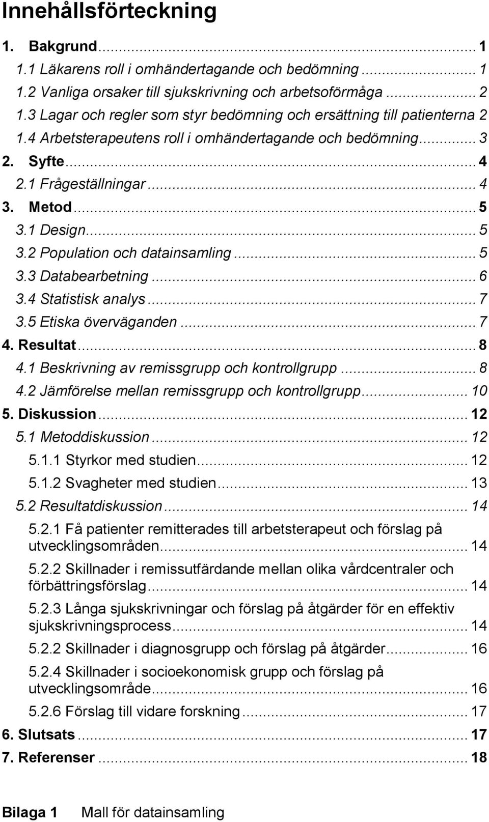 1 Design... 5 3.2 Population och datainsamling... 5 3.3 Databearbetning... 6 3.4 Statistisk analys... 7 3.5 Etiska överväganden... 7 4. Resultat... 8 4.1 Beskrivning av remissgrupp och kontrollgrupp.