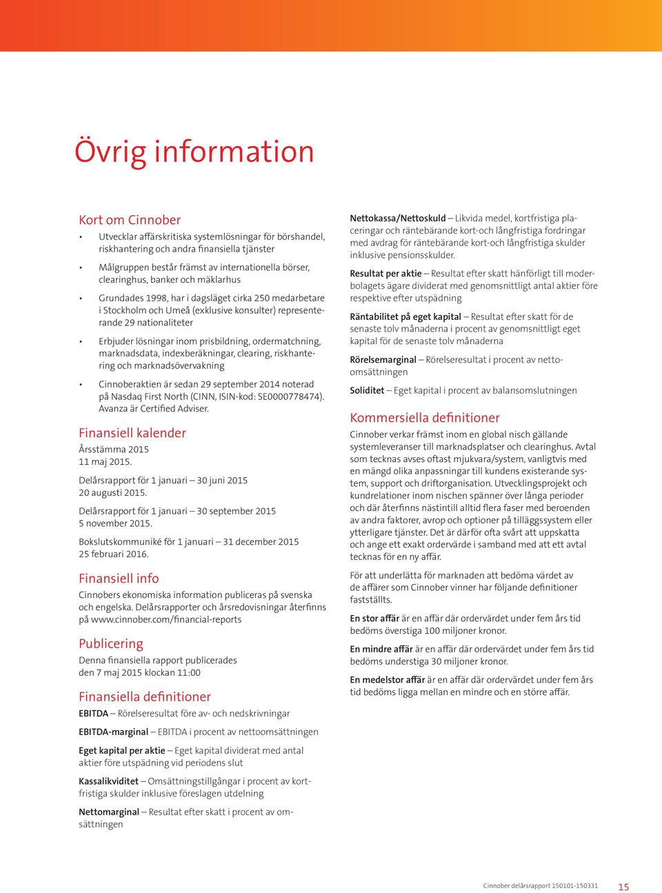 prisbildning, ordermatchning, marknadsdata, indexberäkningar, clearing, riskhantering och marknadsövervakning Cinnoberaktien är sedan 29 september 2014 noterad på Nasdaq First North (CINN, ISIN-kod: