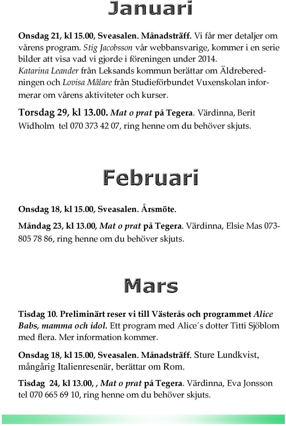 Mat o prat på Tegera. Värdinna, Berit Widholm tel 070 373 42 07, ring henne om du behöver skjuts. Onsdag 18, kl 15.00, Sveasalen. Årsmöte. Måndag 23, kl 13.00, Mat o prat på Tegera.