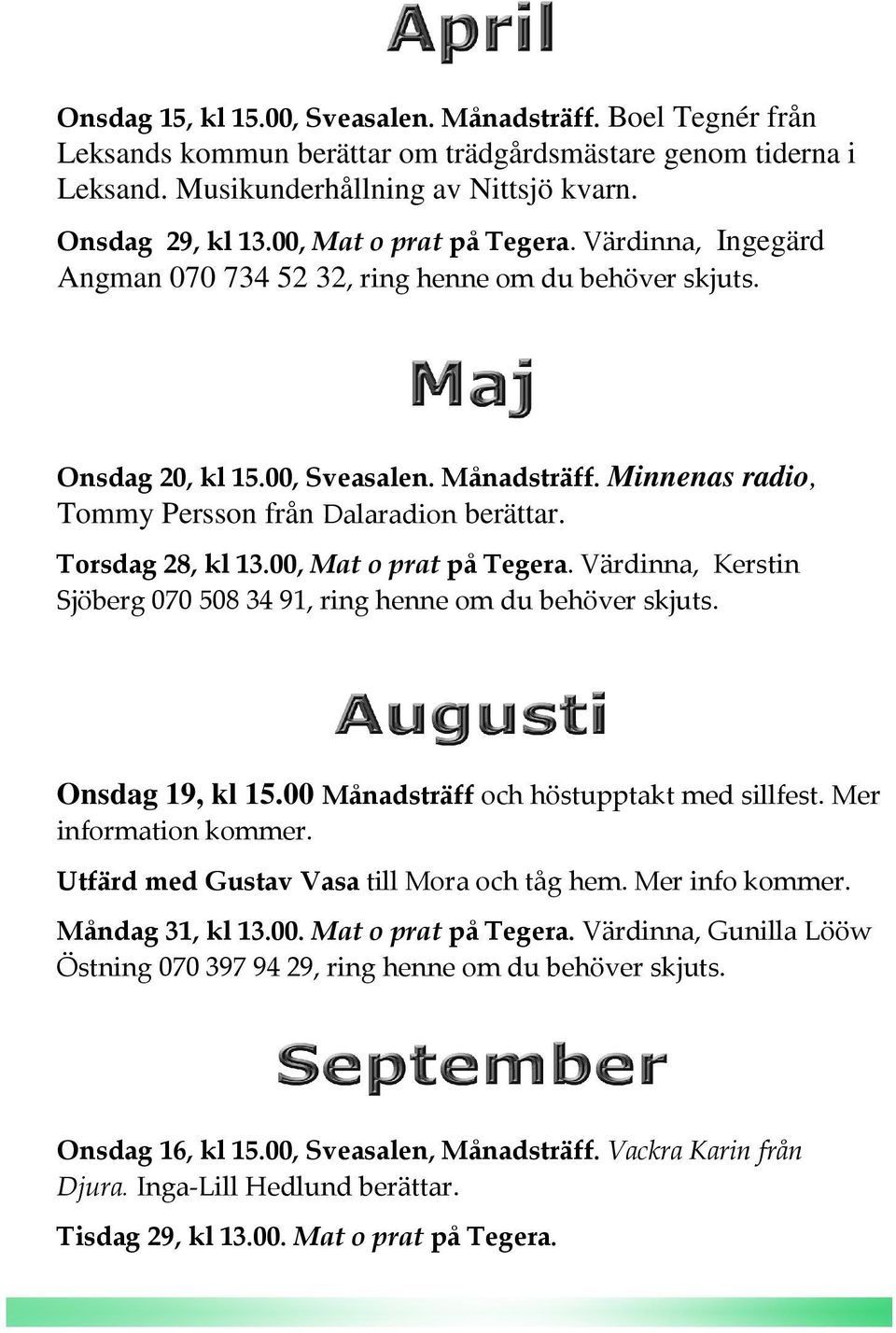 Torsdag 28, kl 13.00, Mat o prat på Tegera. Värdinna, Kerstin Sjöberg 070 508 34 91, ring henne om du behöver skjuts. Onsdag 19, kl 15.00 Månadsträff och höstupptakt med sillfest.