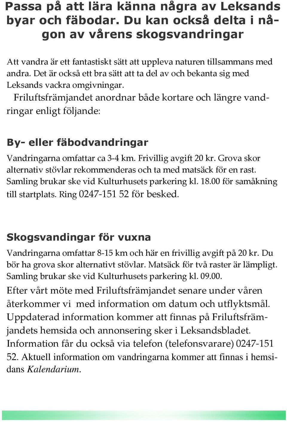 Friluftsfrämjandet anordnar både kortare och längre vandringar enligt följande: By- eller fäbodvandringar Vandringarna omfattar ca 3-4 km. Frivillig avgift 20 kr.