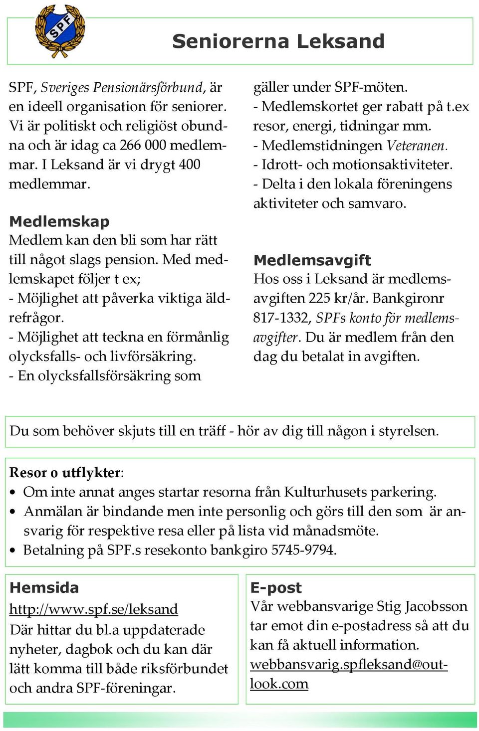 - Möjlighet att teckna en förmånlig olycksfalls- och livförsäkring. - En olycksfallsförsäkring som gäller under SPF-möten. - Medlemskortet ger rabatt på t.ex resor, energi, tidningar mm.