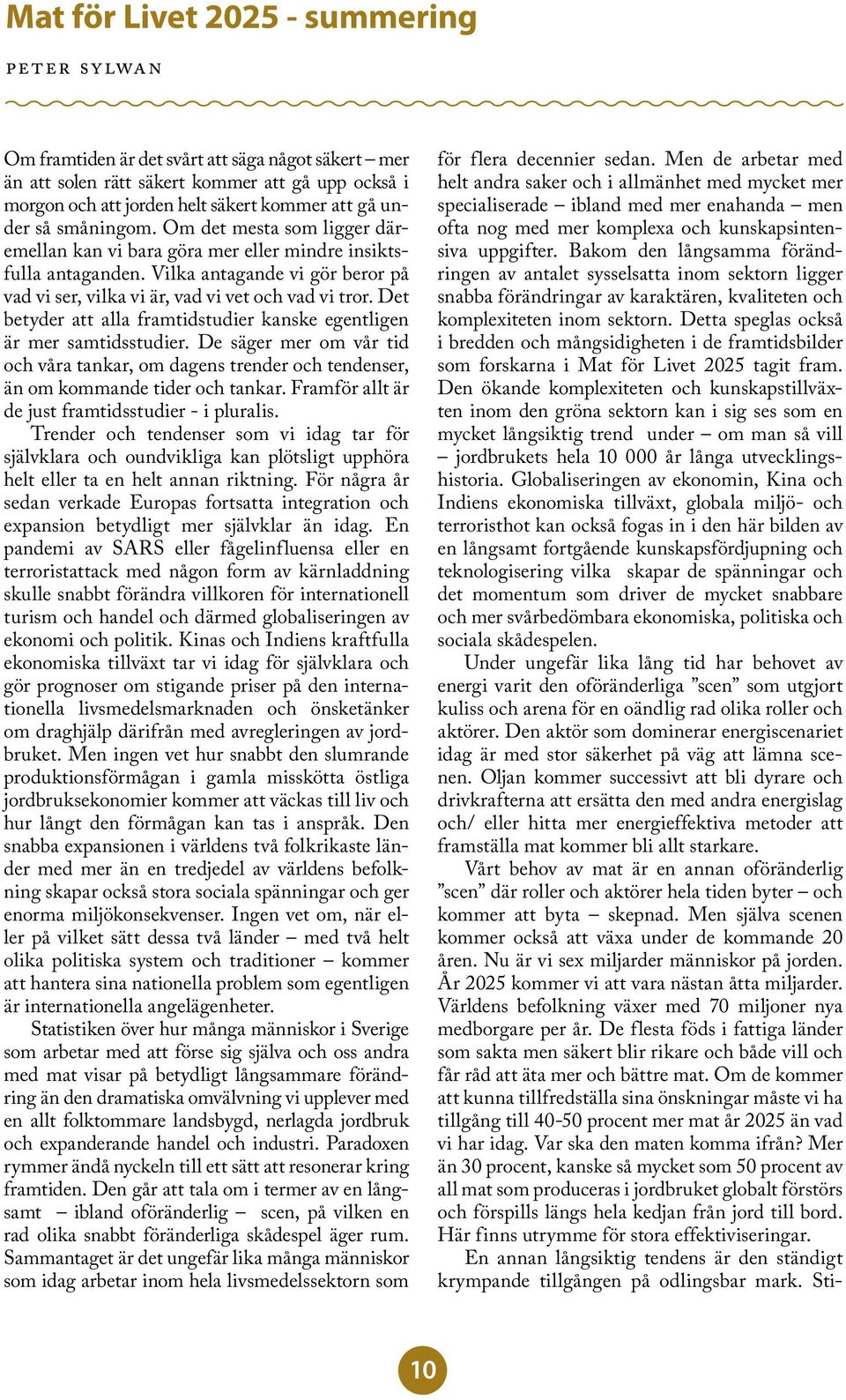 Det betyder att alla framtidstudier kanske egentligen är mer samtidsstudier. De säger mer om vår tid och våra tankar, om dagens trender och tendenser, än om kommande tider och tankar.