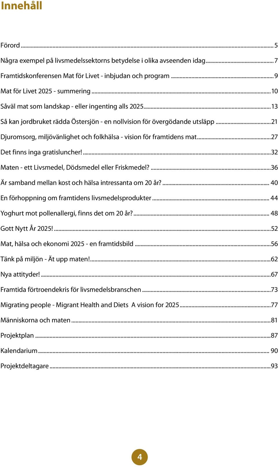 ..21 Djuromsorg, miljövänlighet och folkhälsa - vision för framtidens mat...27 Det finns inga gratisluncher!...32 Maten - ett Livsmedel, Dödsmedel eller Friskmedel?