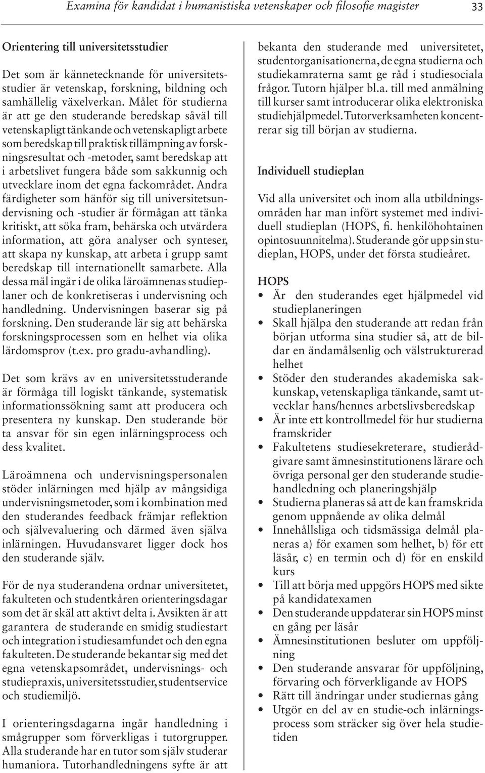 Målet för studierna är att ge den studerande beredskap såväl till vetenskapligt tänkande och vetenskapligt arbete som beredskap till praktisk tillämpning av forskningsresultat och -metoder, samt