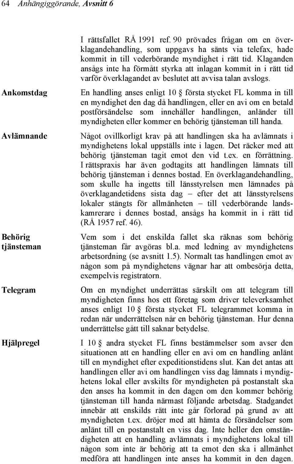 Klaganden ansågs inte ha förmått styrka att inlagan kommit in i rätt tid varför överklagandet av beslutet att avvisa talan avslogs.