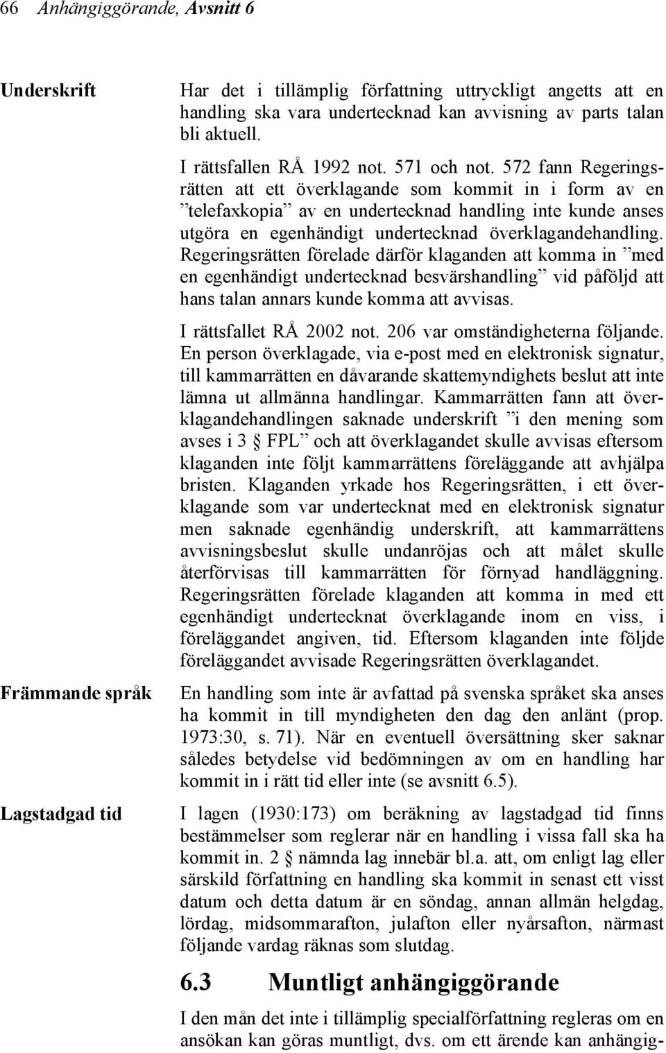 572 fann Regeringsrätten att ett överklagande som kommit in i form av en telefaxkopia av en undertecknad handling inte kunde anses utgöra en egenhändigt undertecknad överklagandehandling.