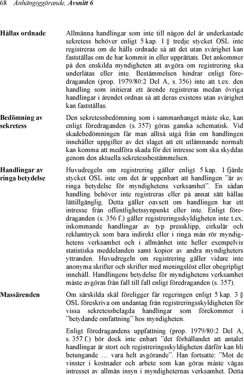 Det ankommer på den enskilda myndigheten att avgöra om registrering ska underlåtas eller inte. Bestämmelsen hindrar enligt föredraganden (prop. 1979/80:2 Del A, s. 356) inte att t.ex.