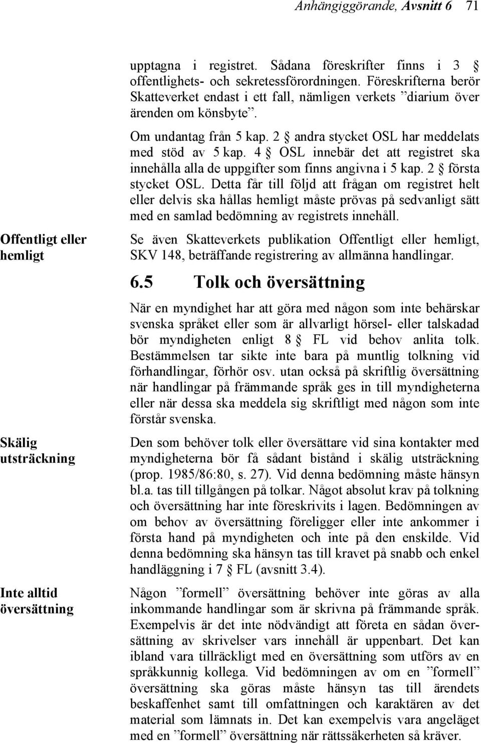 4 OSL innebär det att registret ska innehålla alla de uppgifter som finns angivna i 5 kap. 2 första stycket OSL.