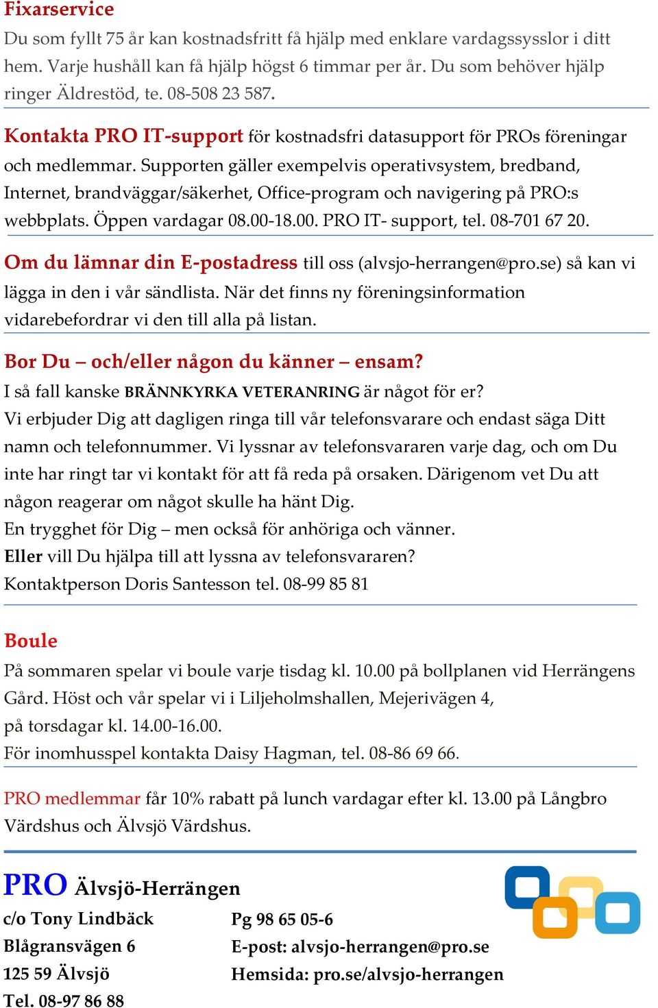 Supporten gäller exempelvis operativsystem, bredband, Internet, brandväggar/säkerhet, Office-program och navigering på PRO:s webbplats. Öppen vardagar 08.00-18.00. PRO IT- support, tel. 08-701 67 20.