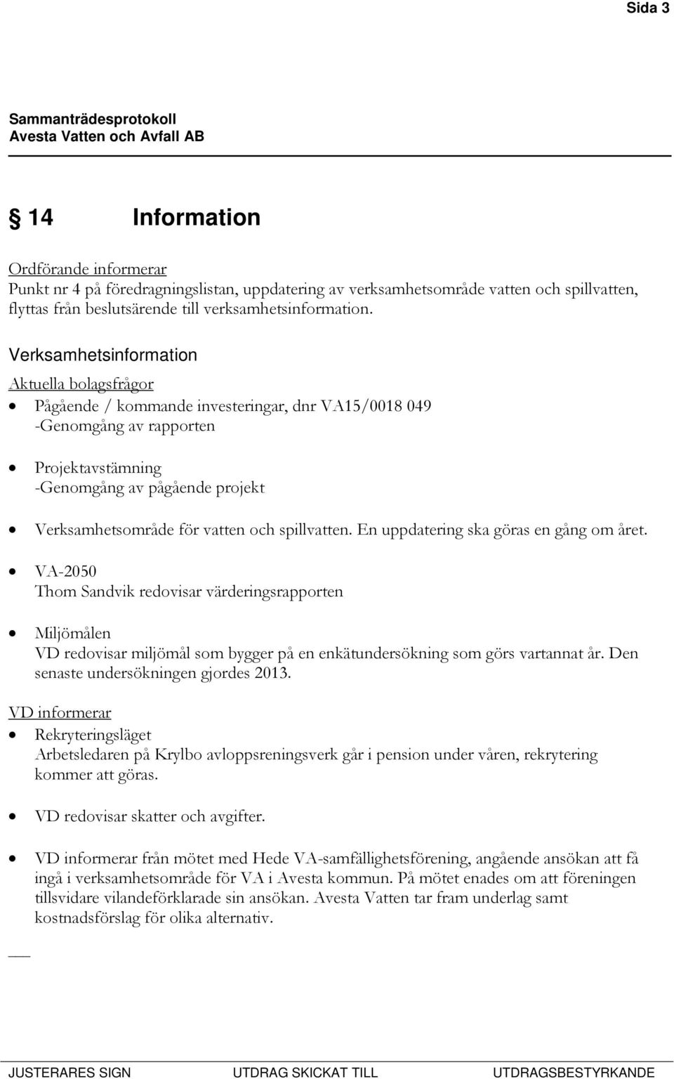 och spillvatten. En uppdatering ska göras en gång om året. VA-2050 Thom Sandvik redovisar värderingsrapporten Miljömålen VD redovisar miljömål som bygger på en enkätundersökning som görs vartannat år.