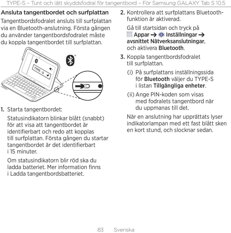 Starta tangentbordet: Statusindikatorn blinkar blått (snabbt) för att visa att tangentbordet är identifierbart och redo att kopplas till surfplattan.