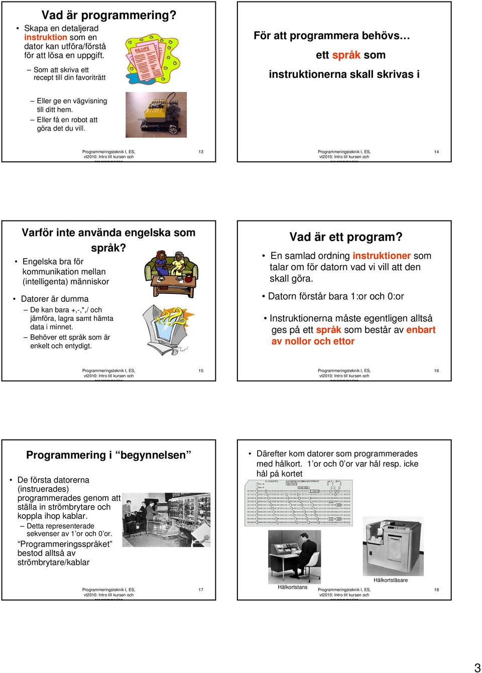 13 14 Varför inte använda engelska som språk? Engelska bra för kommunikation mellan (intelligenta) människor Datorer är dumma De kan bara +,-,*,/ och jämföra, lagra samt hämta data i minnet.