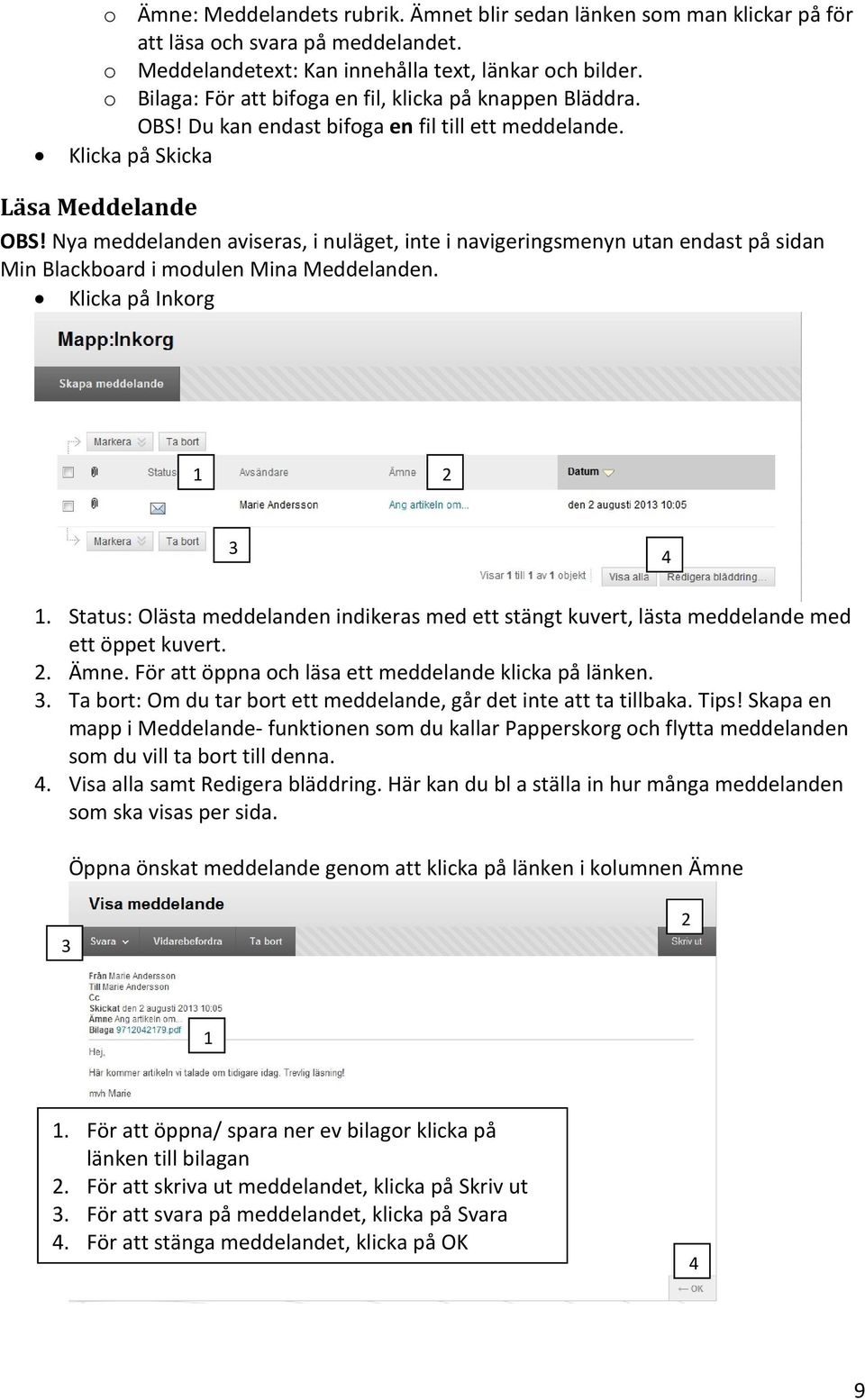 Nya meddelanden aviseras, i nuläget, inte i navigeringsmenyn utan endast på sidan Min Blackboard i modulen Mina Meddelanden. Klicka på Inkorg 1 2 3 4 1.