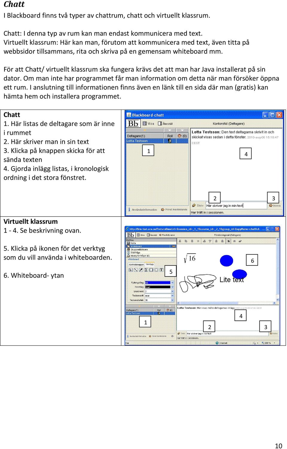 För att Chatt/ virtuellt klassrum ska fungera krävs det att man har Java installerat på sin dator. Om man inte har programmet får man information om detta när man försöker öppna ett rum.