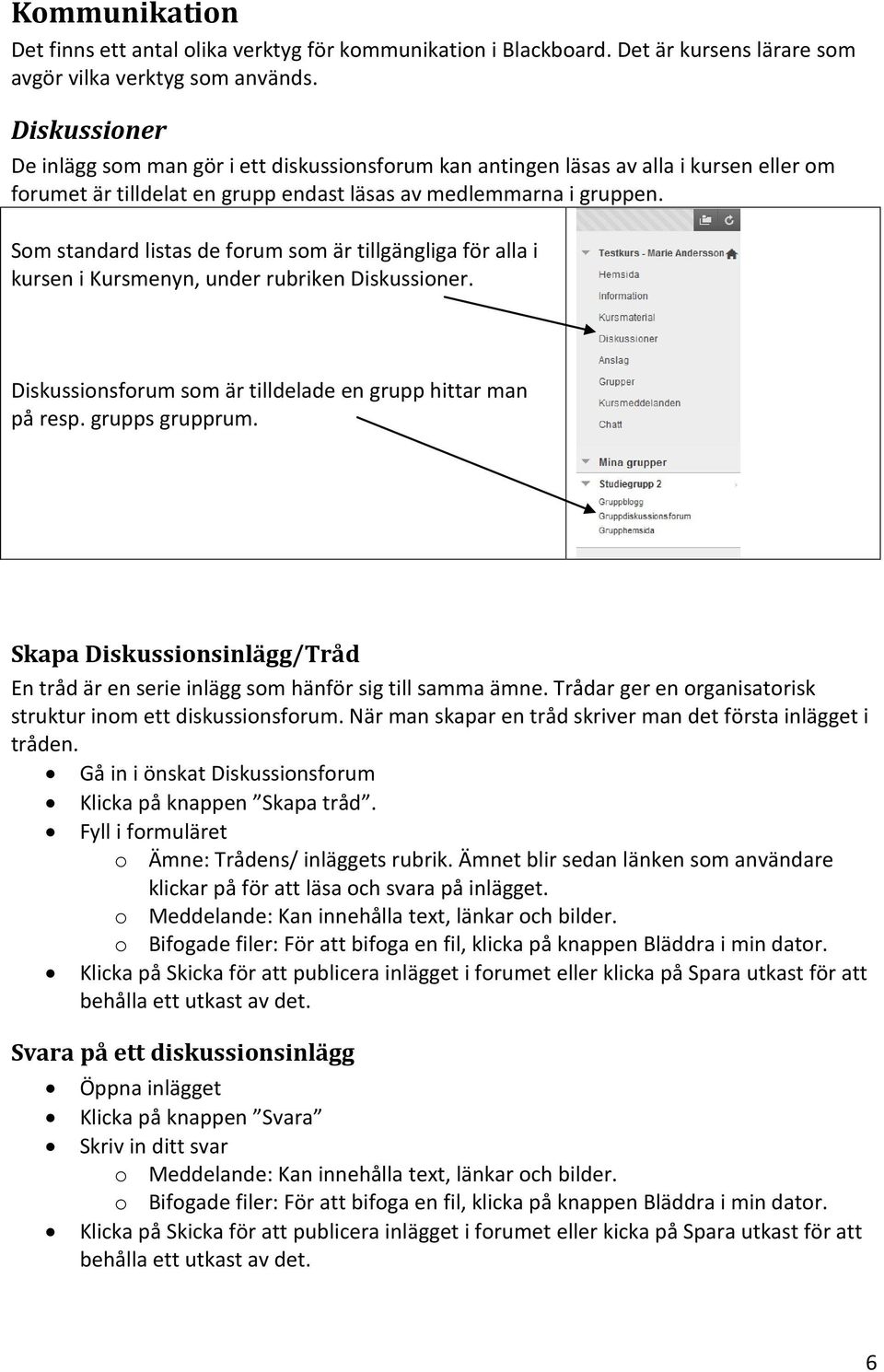 Som standard listas de forum som är tillgängliga för alla i kursen i Kursmenyn, under rubriken Diskussioner. Diskussionsforum som är tilldelade en grupp hittar man på resp. grupps grupprum.