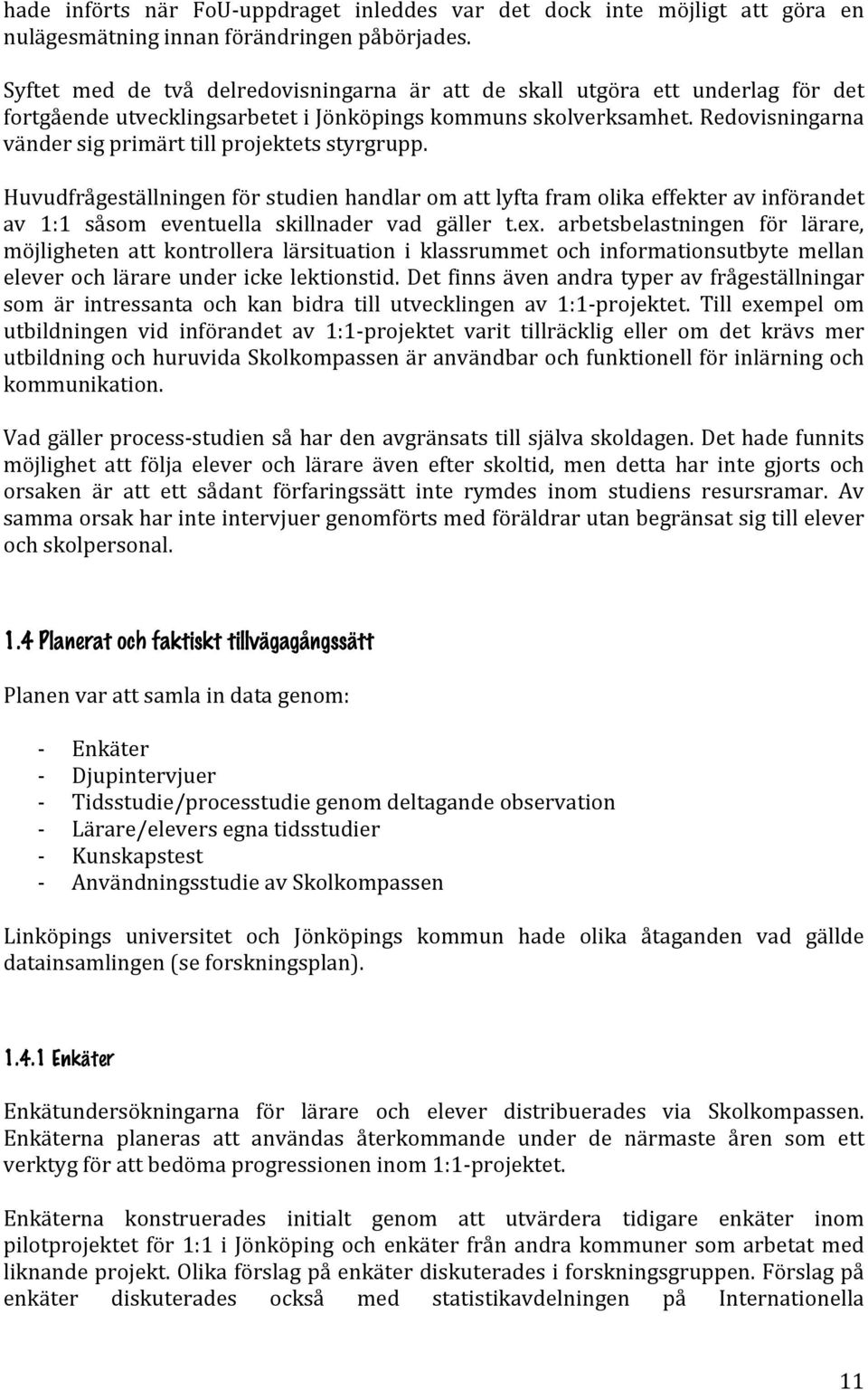 Redovisningarna vänder sig primärt till projektets styrgrupp. Huvudfrågeställningen för studien handlar om att lyfta fram olika effekter av införandet av 1:1 såsom eventuella skillnader vad gäller t.