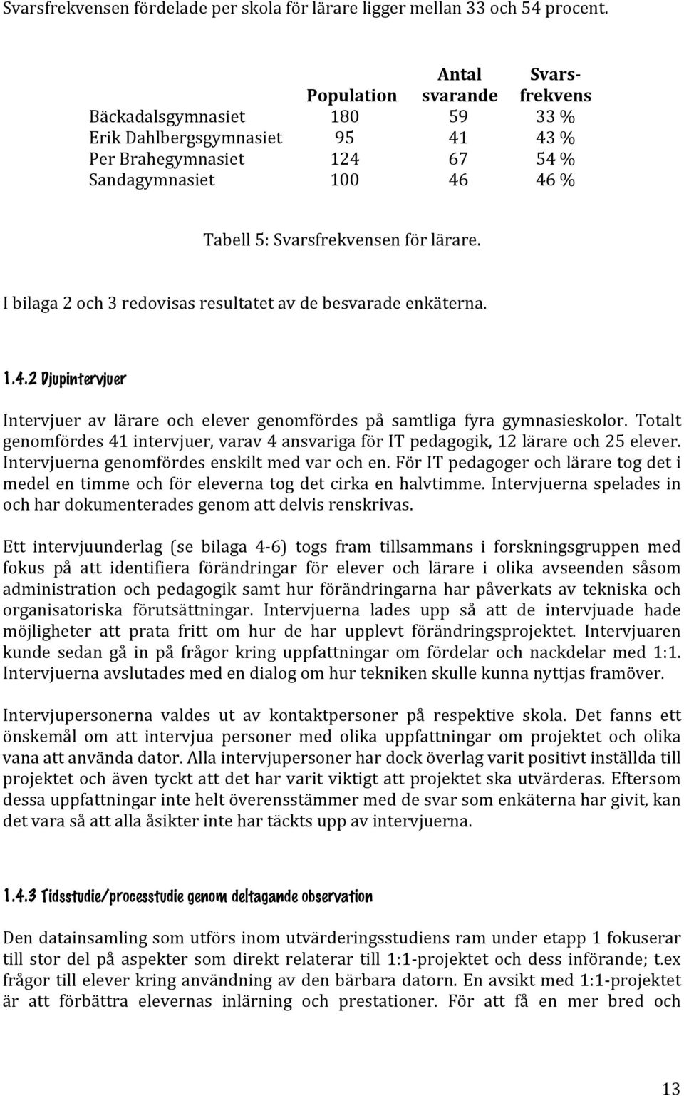 lärare. I bilaga 2 och 3 redovisas resultatet av de besvarade enkäterna. 1.4.2 Djupintervjuer Intervjuer av lärare och elever genomfördes på samtliga fyra gymnasieskolor.