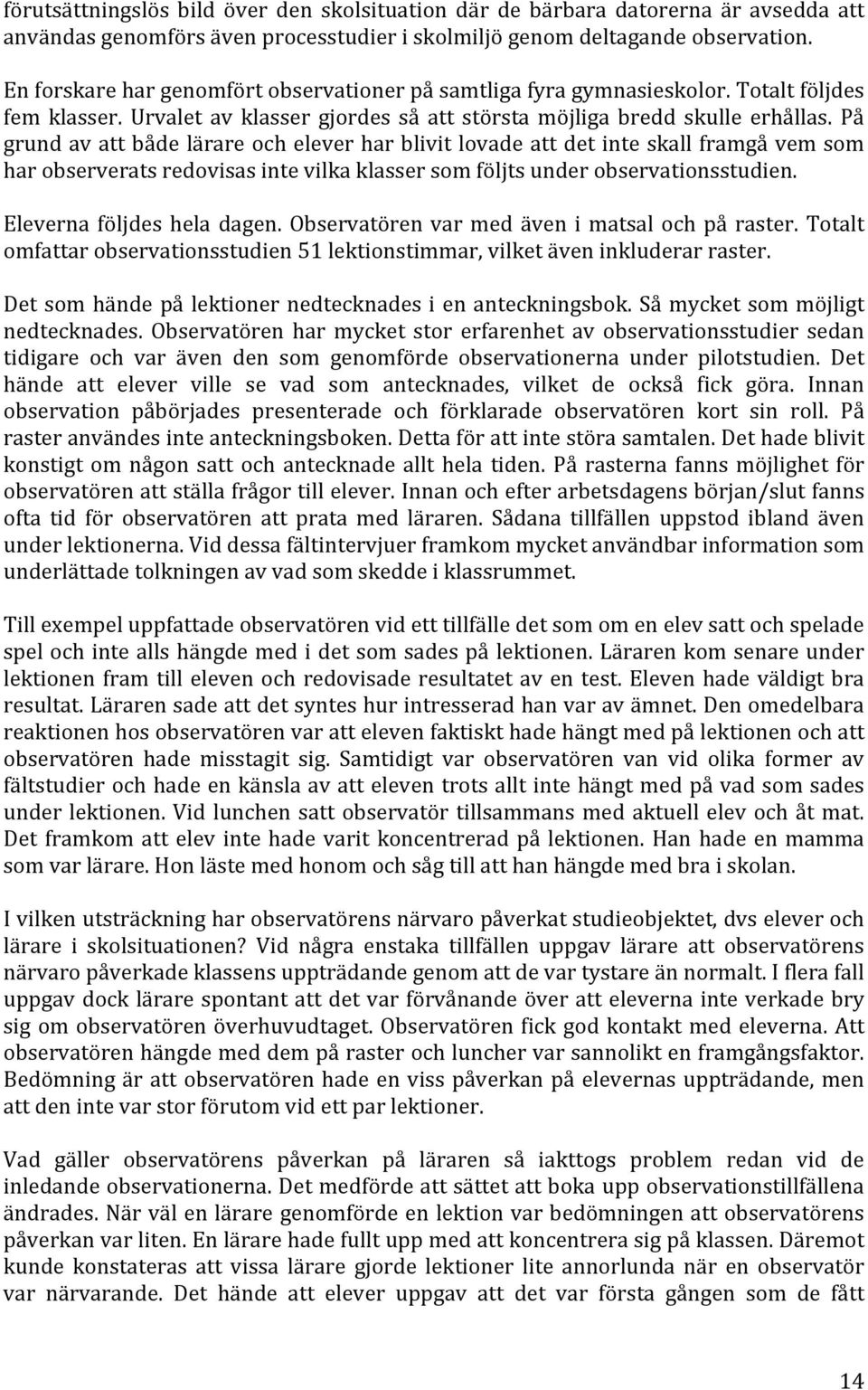 På grund av att både lärare och elever har blivit lovade att det inte skall framgå vem som har observerats redovisas inte vilka klasser som följts under observationsstudien.