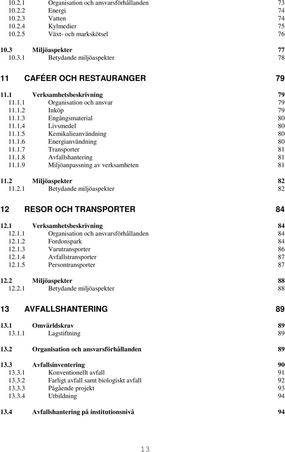 1.8 Avfallshantering 81 11.1.9 Miljöanpassning av verksamheten 81 11.2 Miljöaspekter 82 11.2.1 Betydande miljöaspekter 82 12 RESOR OCH TRANSPORTER 84 12.1 Verksamhetsbeskrivning 84 12.1.1 Organisation och ansvarsförhållanden 84 12.