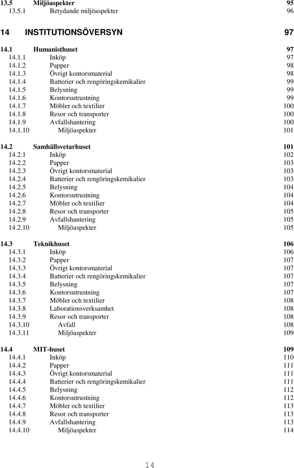 2.2 Papper 103 14.2.3 Övrigt kontorsmaterial 103 14.2.4 Batterier och rengöringskemikalier 103 14.2.5 Belysning 104 14.2.6 Kontorsutrustning 104 14.2.7 Möbler och textilier 104 14.2.8 Resor och transporter 105 14.