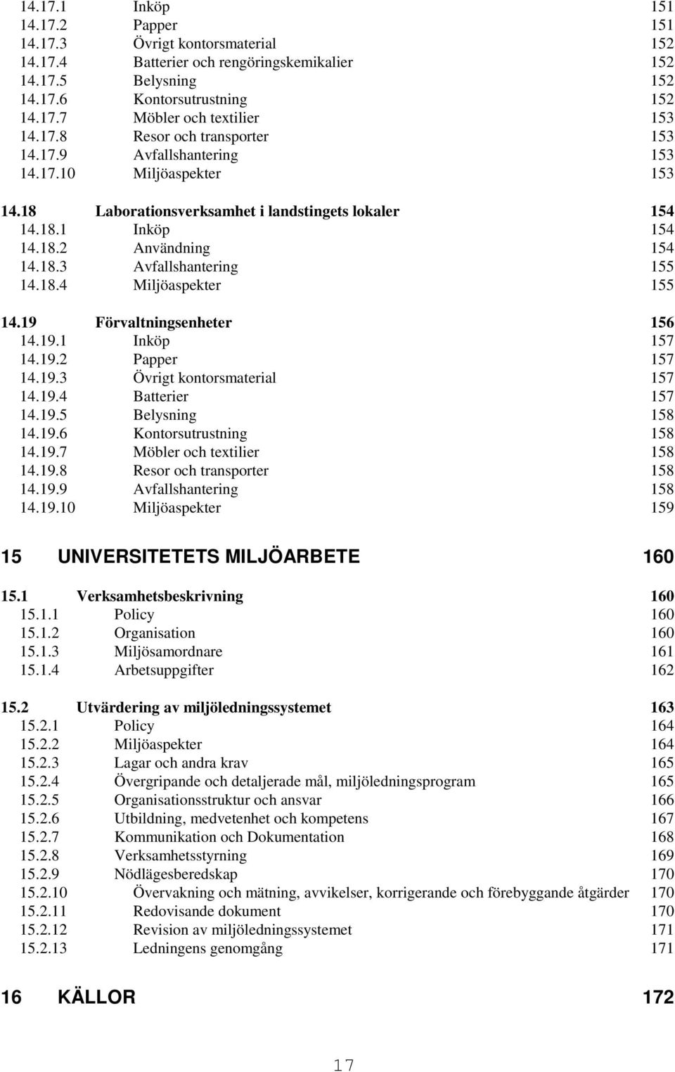 18.4 Miljöaspekter 155 14.19 Förvaltningsenheter 156 14.19.1 Inköp 157 14.19.2 Papper 157 14.19.3 Övrigt kontorsmaterial 157 14.19.4 Batterier 157 14.19.5 Belysning 158 14.19.6 Kontorsutrustning 158 14.