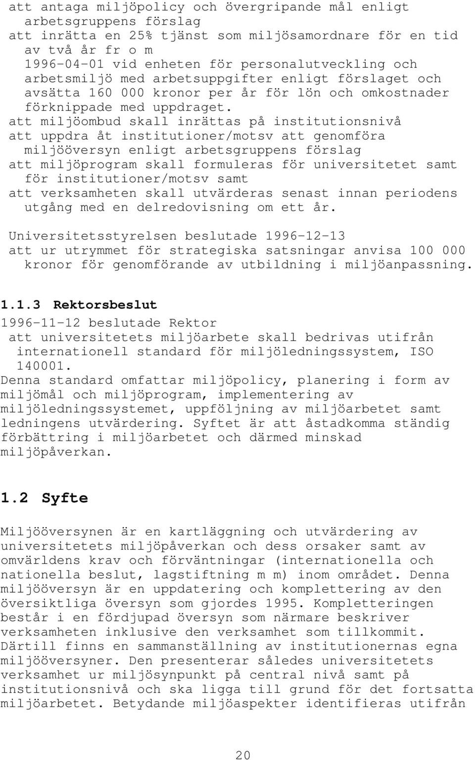 att miljöombud skall inrättas på institutionsnivå att uppdra åt institutioner/motsv att genomföra miljööversyn enligt arbetsgruppens förslag att miljöprogram skall formuleras för universitetet samt