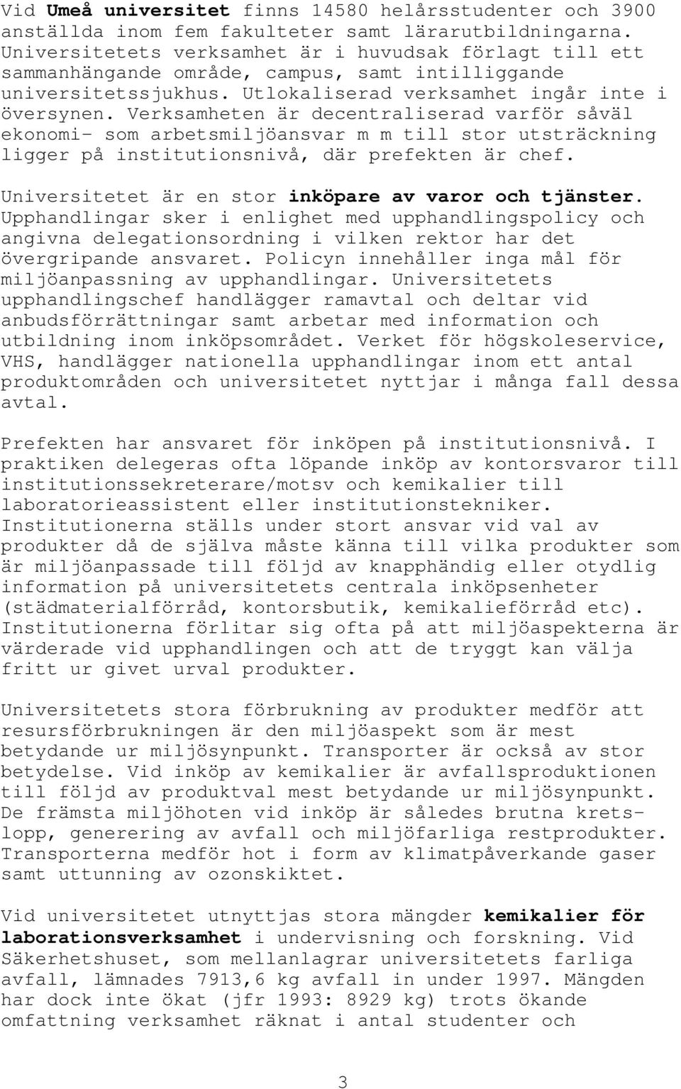 Verksamheten är decentraliserad varför såväl ekonomi- som arbetsmiljöansvar m m till stor utsträckning ligger på institutionsnivå, där prefekten är chef.