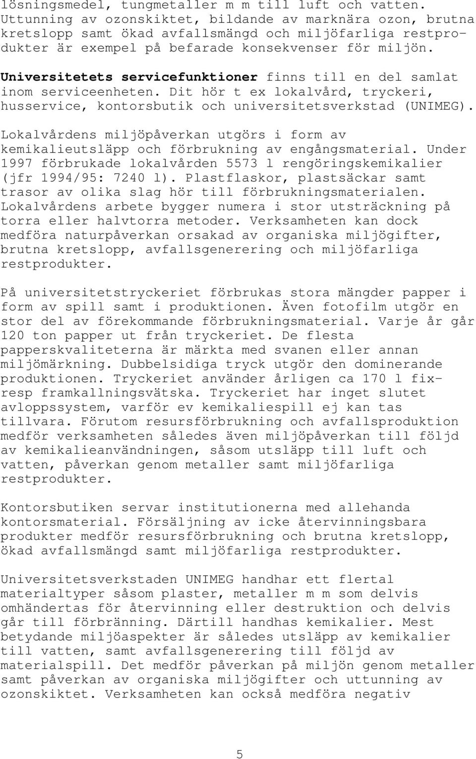 Universitetets servicefunktioner finns till en del samlat inom serviceenheten. Dit hör t ex lokalvård, tryckeri, husservice, kontorsbutik och universitetsverkstad (UNIMEG).