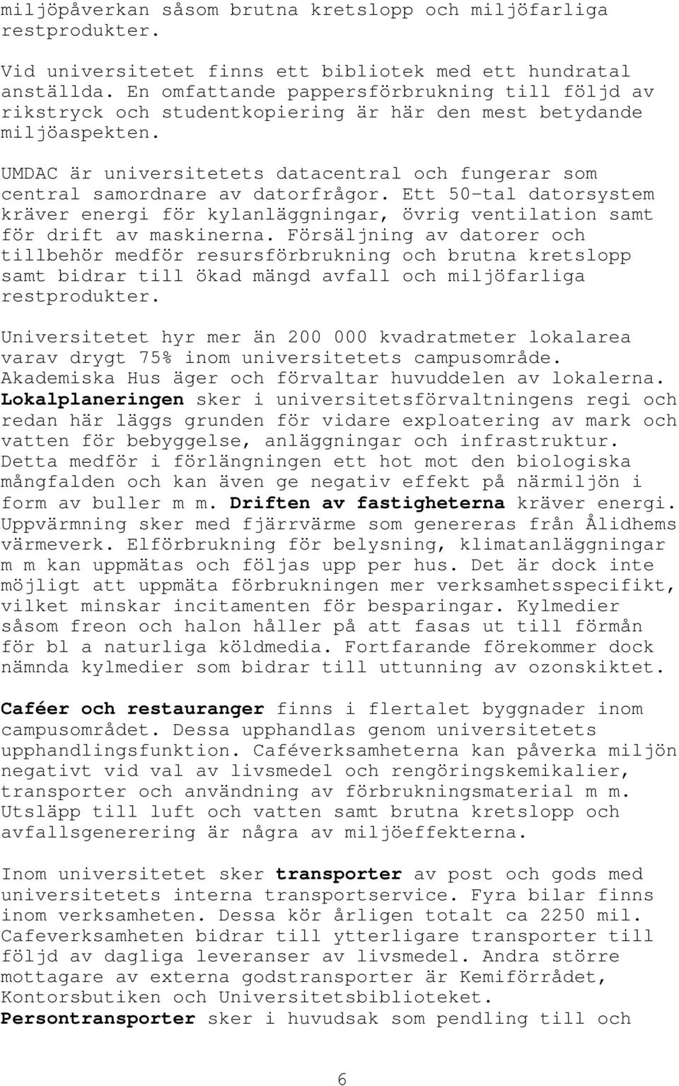 UMDAC är universitetets datacentral och fungerar som central samordnare av datorfrågor. Ett 50-tal datorsystem kräver energi för kylanläggningar, övrig ventilation samt för drift av maskinerna.