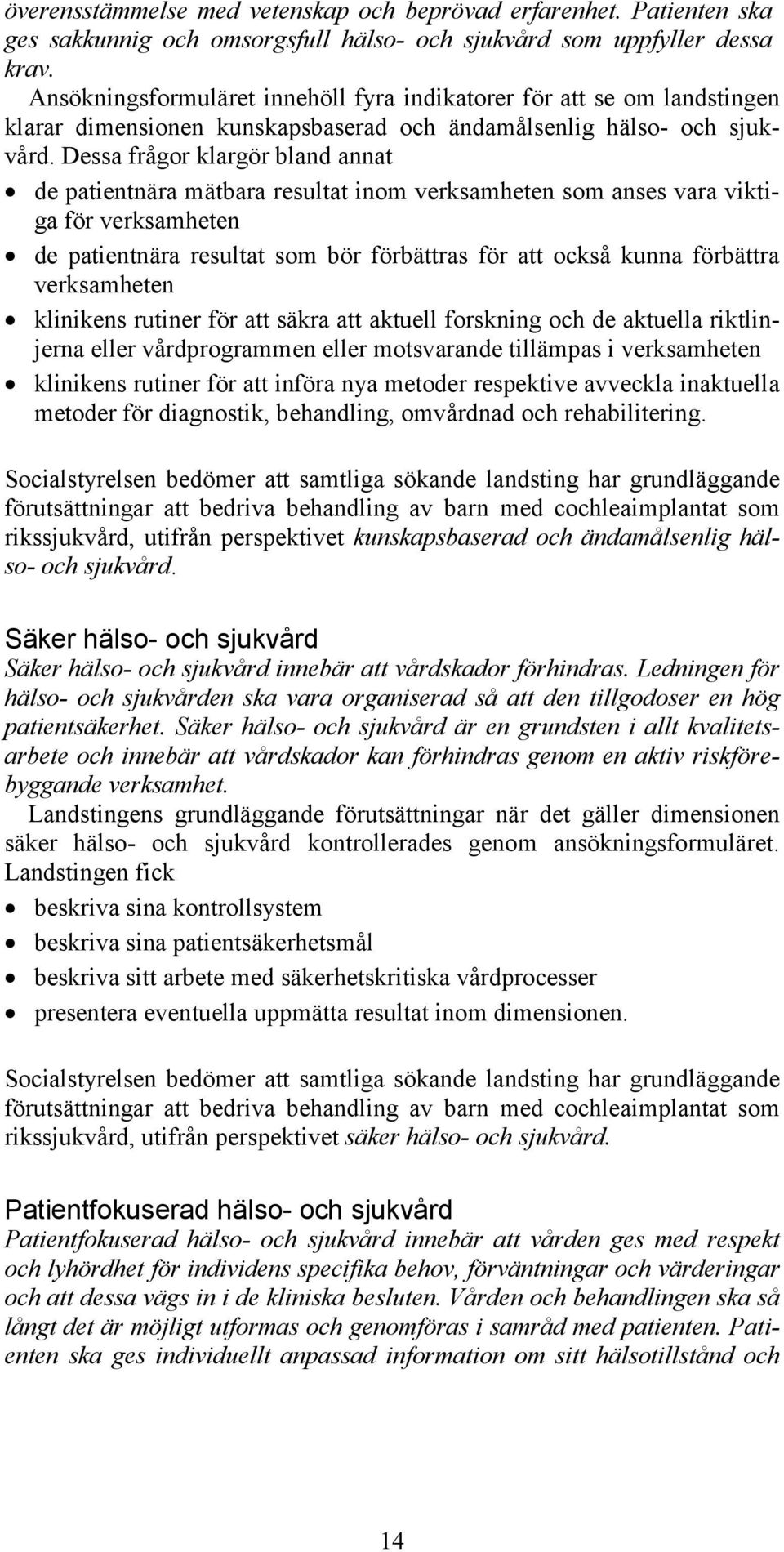 Dessa frågor klargör bland annat de patientnära mätbara resultat inom verksamheten som anses vara viktiga för verksamheten de patientnära resultat som bör förbättras för att också kunna förbättra