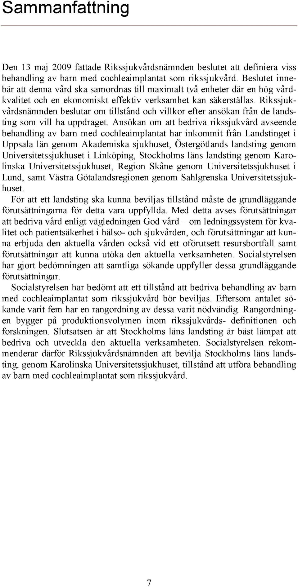 Rikssjukvårdsnämnden beslutar om tillstånd och villkor efter ansökan från de landsting som vill ha uppdraget.