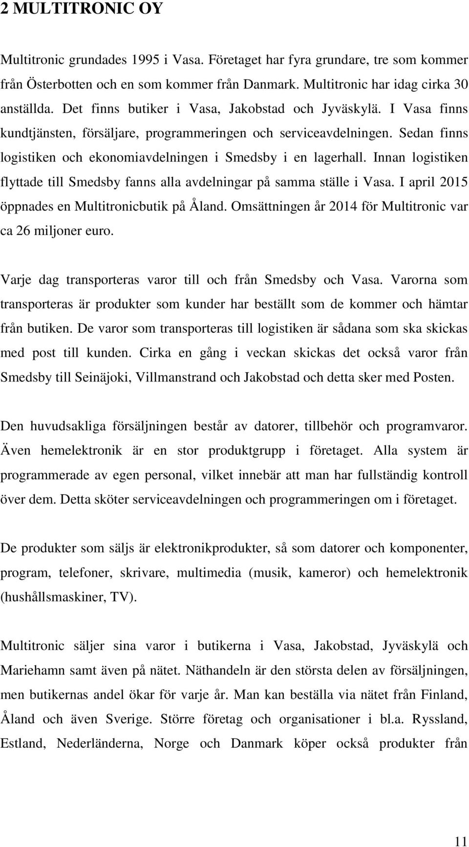 Sedan finns logistiken och ekonomiavdelningen i Smedsby i en lagerhall. Innan logistiken flyttade till Smedsby fanns alla avdelningar på samma ställe i Vasa.