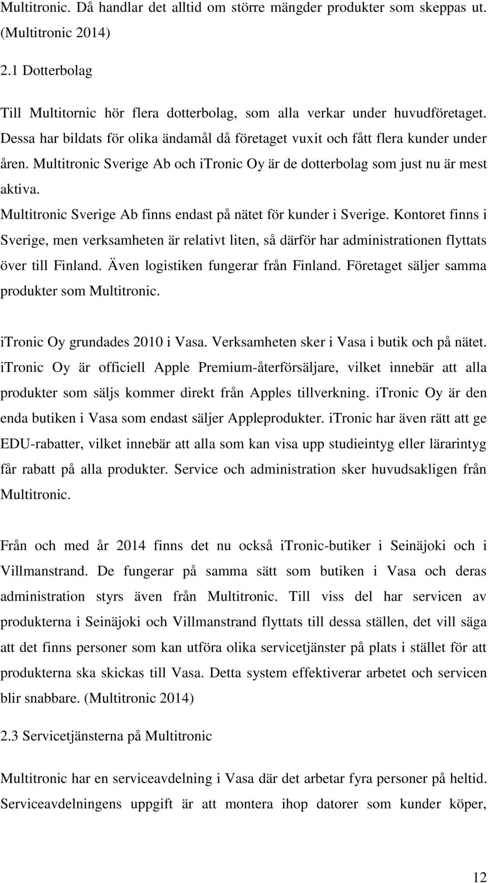 Multitronic Sverige Ab finns endast på nätet för kunder i Sverige. Kontoret finns i Sverige, men verksamheten är relativt liten, så därför har administrationen flyttats över till Finland.