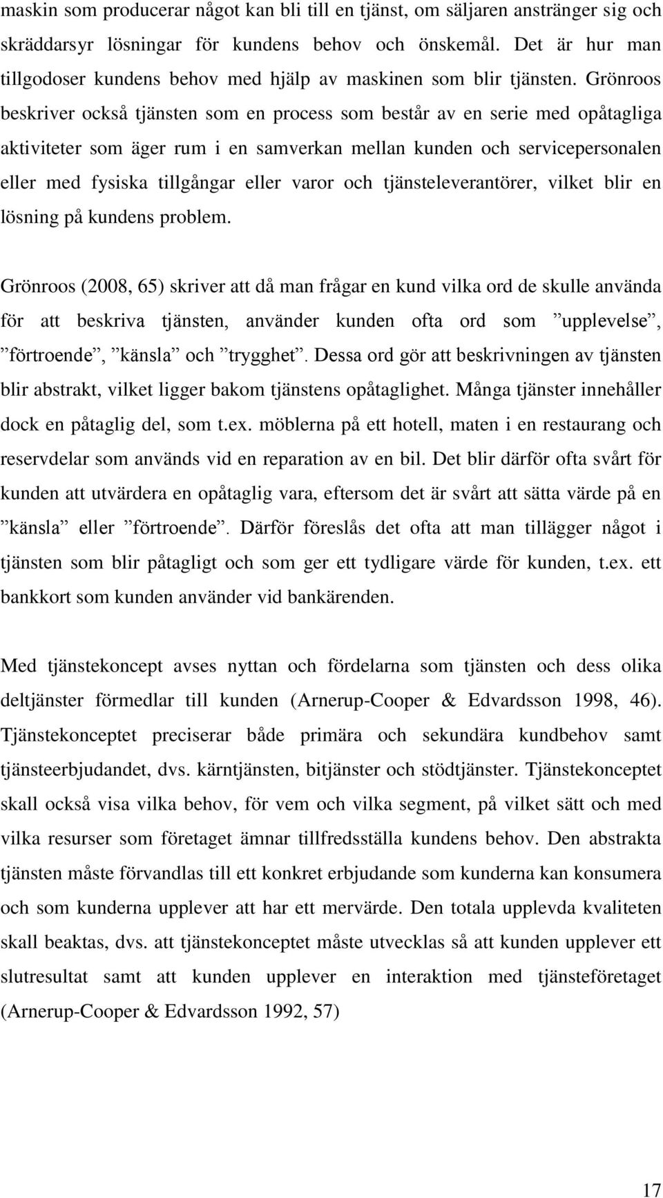 Grönroos beskriver också tjänsten som en process som består av en serie med opåtagliga aktiviteter som äger rum i en samverkan mellan kunden och servicepersonalen eller med fysiska tillgångar eller