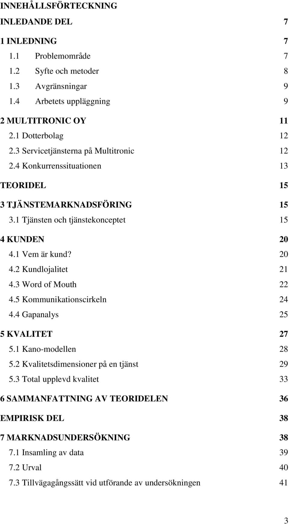 1 Vem är kund? 20 4.2 Kundlojalitet 21 4.3 Word of Mouth 22 4.5 Kommunikationscirkeln 24 4.4 Gapanalys 25 5 KVALITET 27 5.1 Kano-modellen 28 5.