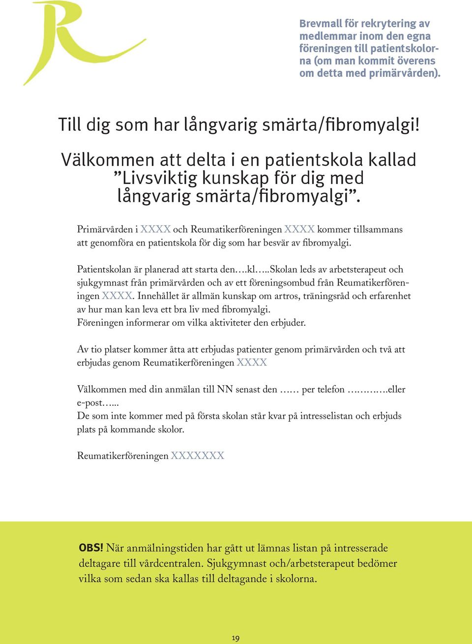 Primärvården i XXXX och Reumatikerföreningen XXXX kommer tillsammans att genomföra en patientskola för dig som har besvär av fibromyalgi. Patientskolan är planerad att starta den.kl.