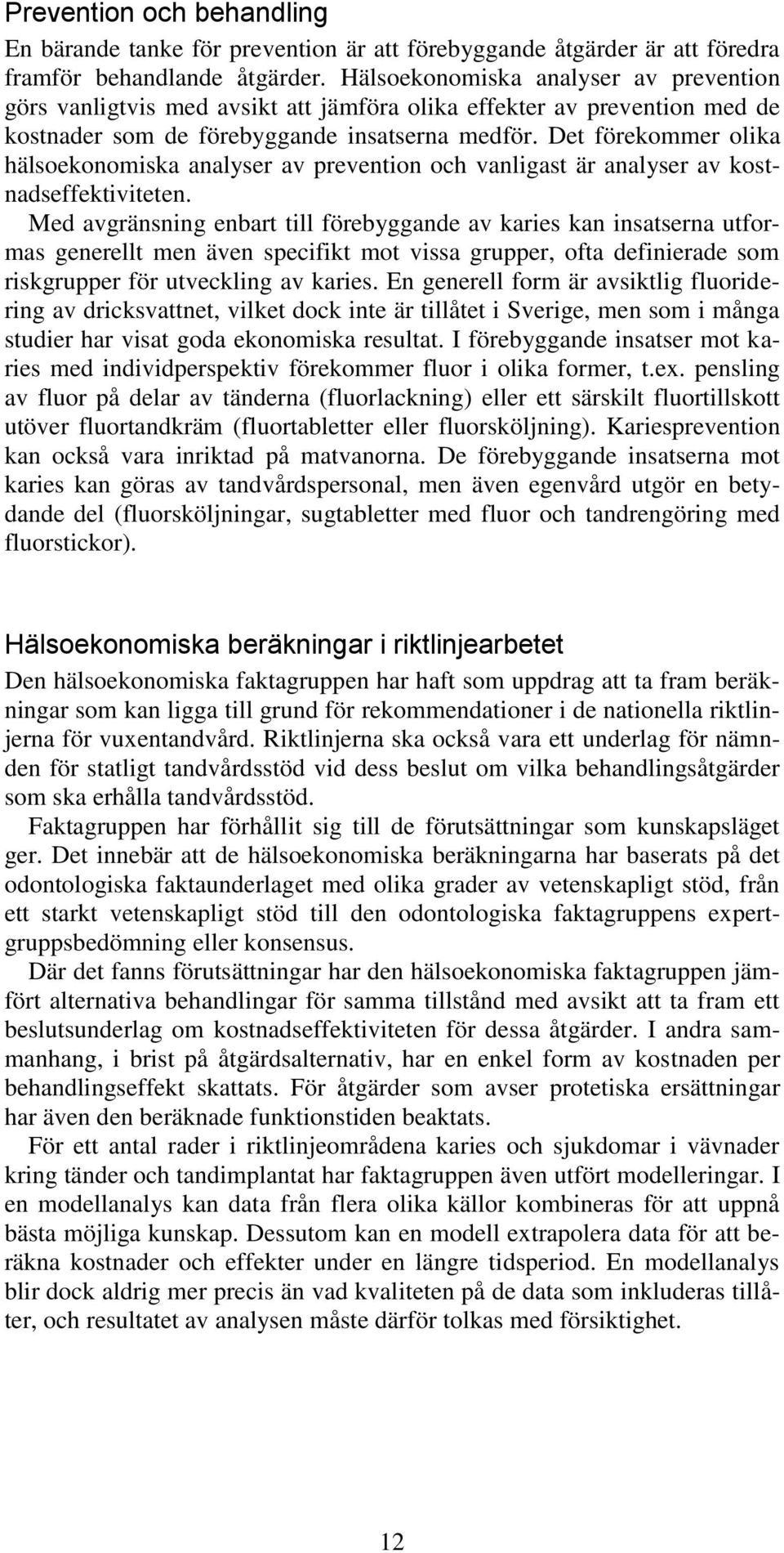 Det förekommer olika hälsoekonomiska analyser av prevention och vanligast är analyser av kostnadseffektiviteten.