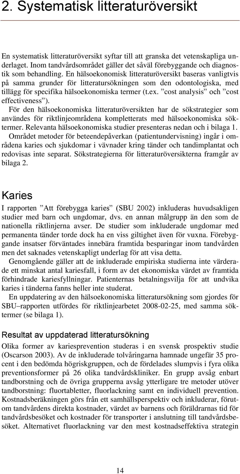 En hälsoekonomisk litteraturöversikt baseras vanligtvis på samma grunder för litteratursökningen som den odontologiska, med tillägg för specifika hälsoekonomiska termer (t.ex.