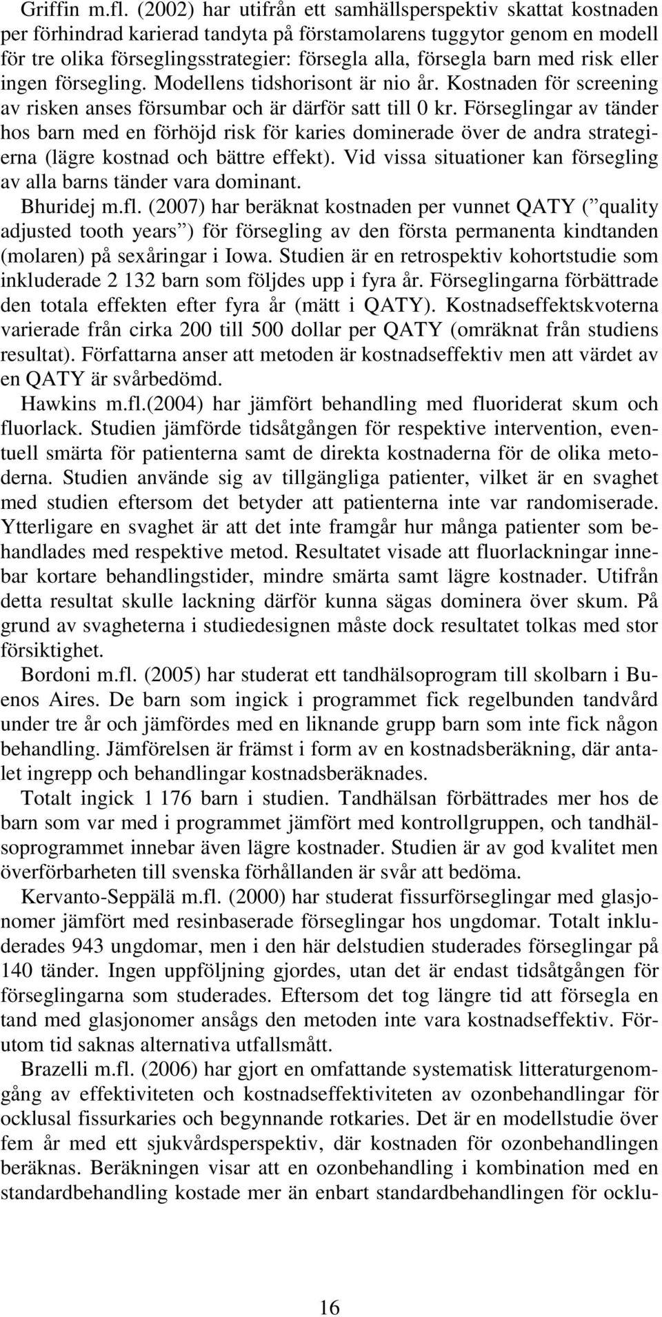 barn med risk eller ingen försegling. Modellens tidshorisont är nio år. Kostnaden för screening av risken anses försumbar och är därför satt till 0 kr.