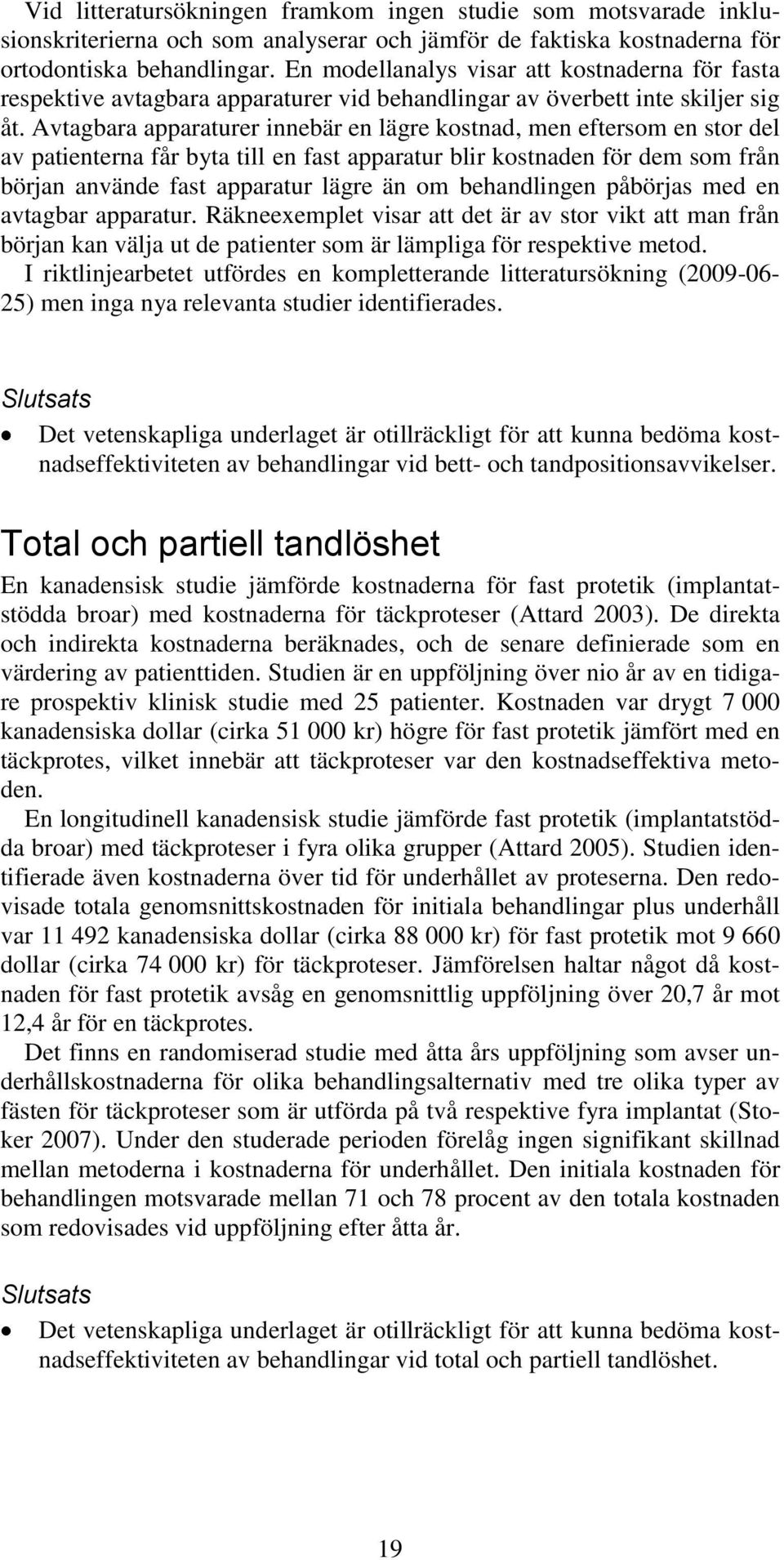 Avtagbara apparaturer innebär en lägre kostnad, men eftersom en stor del av patienterna får byta till en fast apparatur blir kostnaden för dem som från början använde fast apparatur lägre än om