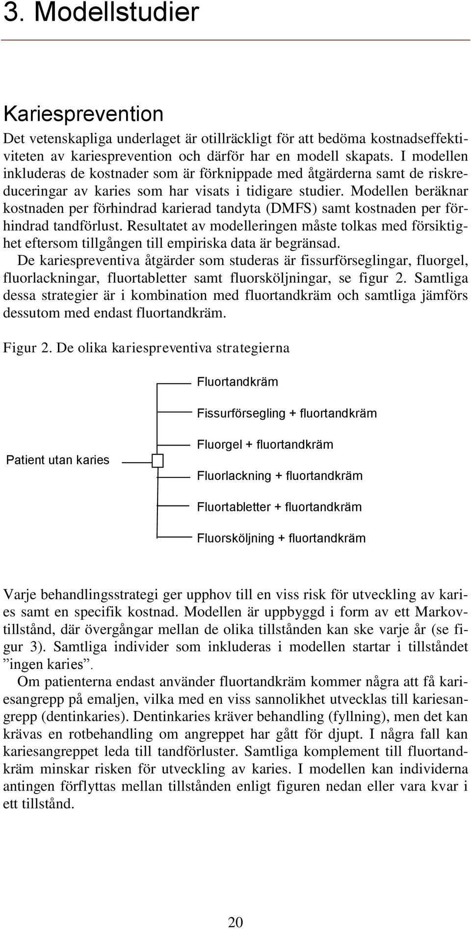 Modellen beräknar kostnaden per förhindrad karierad tandyta (DMFS) samt kostnaden per förhindrad tandförlust.