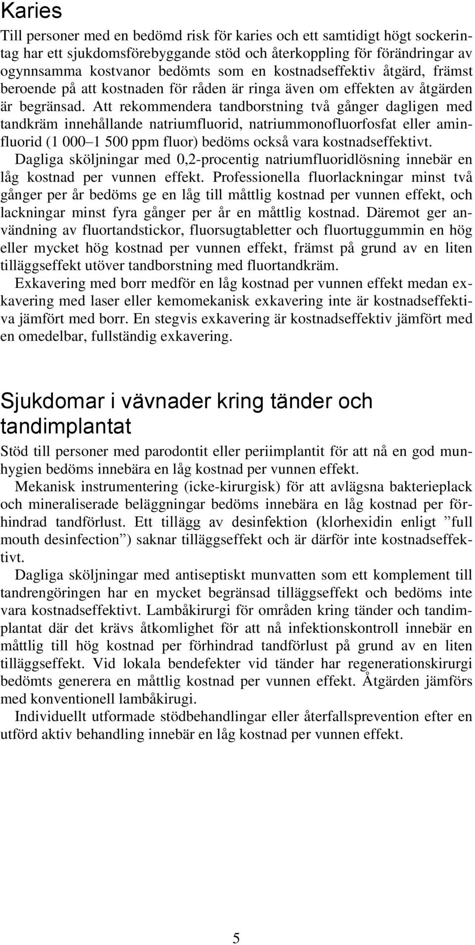 Att rekommendera tandborstning två gånger dagligen med tandkräm innehållande natriumfluorid, natriummonofluorfosfat eller aminfluorid (1 000 1 500 ppm fluor) bedöms också vara kostnadseffektivt.