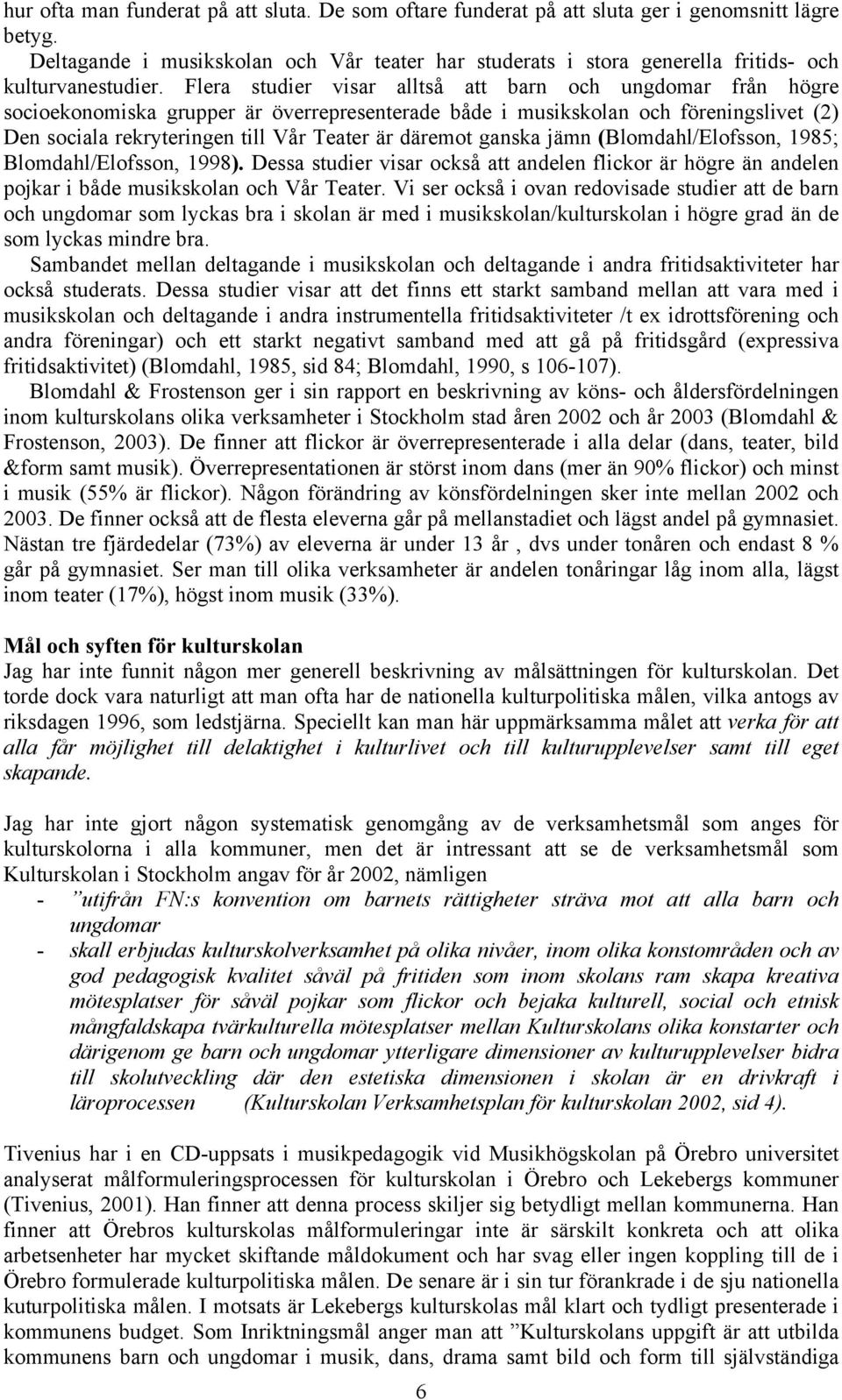 Flera studier visar alltså att barn och ungdomar från högre socioekonomiska grupper är överrepresenterade både i musikskolan och föreningslivet (2) Den sociala rekryteringen till Vår Teater är