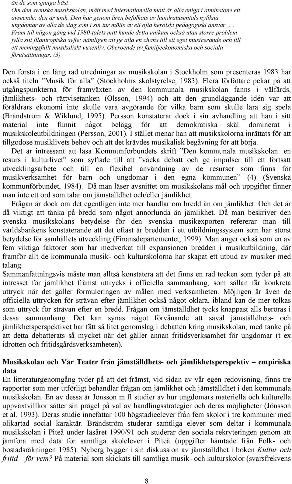 Fram till någon gång vid 1980-talets mitt kunde detta unikum också utan större problem fylla sitt filantropiska syfte; nämligen att ge alla en chans till ett eget musicerande och till ett