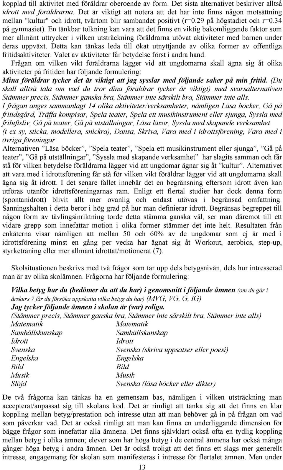 En tänkbar tolkning kan vara att det finns en viktig bakomliggande faktor som mer allmänt uttrycker i vilken utsträckning föräldrarna utövat aktiviteter med barnen under deras uppväxt.